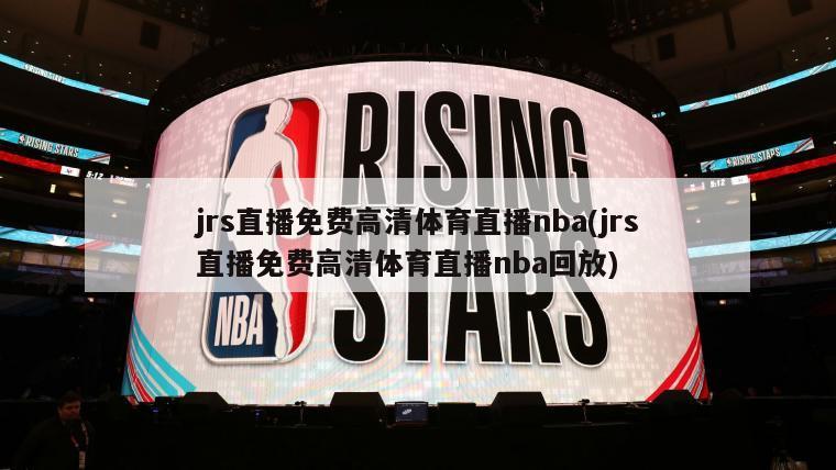 jrs直播免费高清体育直播nba(jrs直播免费高清体育直播nba回放)