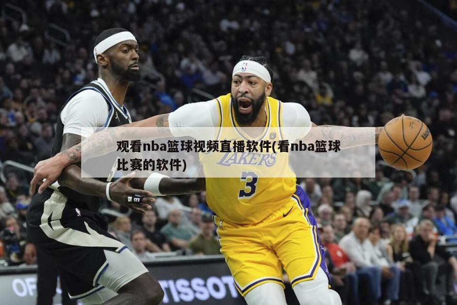 观看nba篮球视频直播软件(看nba篮球比赛的软件)